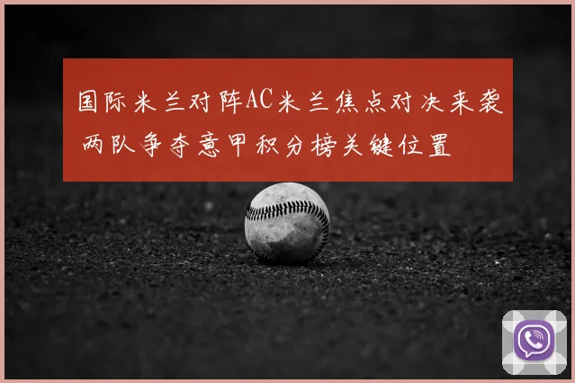 国际米兰对阵AC米兰焦点对决来袭 两队争夺意甲积分榜关键位置