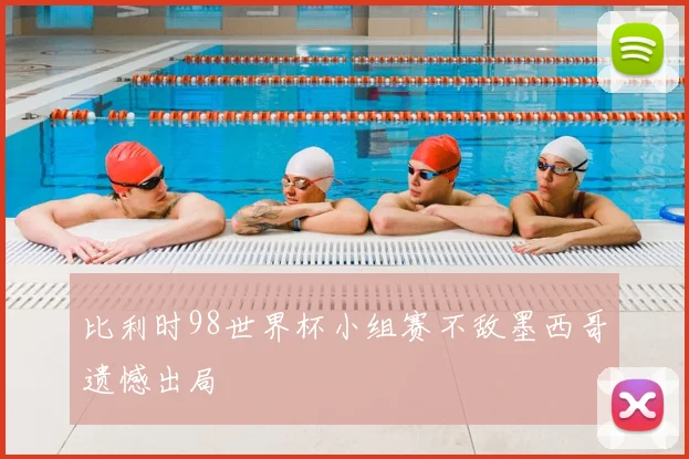 比利时98世界杯小组赛不敌墨西哥遗憾出局