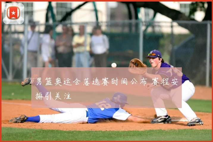 男篮奥运会落选赛时间公布 赛程安排引关注