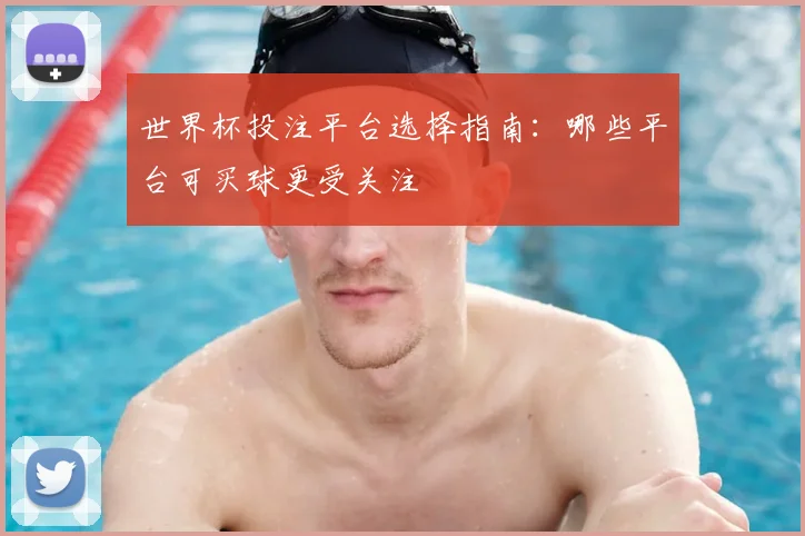 世界杯投注平台选择指南：哪些平台可买球更受关注