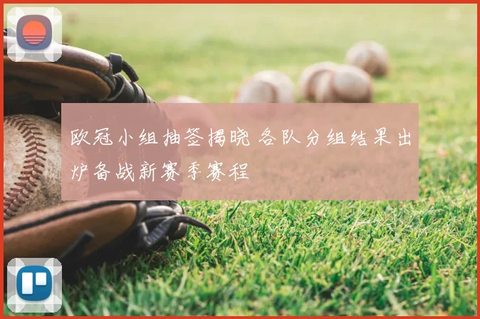 欧冠小组抽签揭晓 各队分组结果出炉备战新赛季赛程
