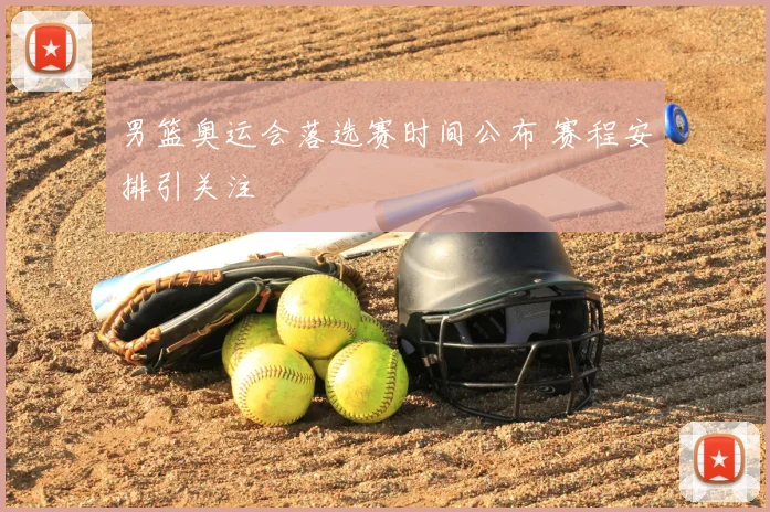 男篮奥运会落选赛时间公布 赛程安排引关注