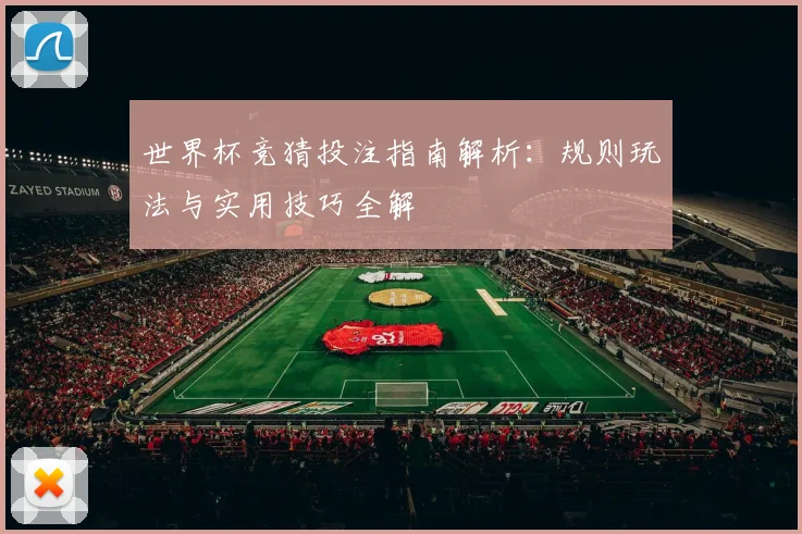 世界杯竞猜投注指南解析：规则玩法与实用技巧全解