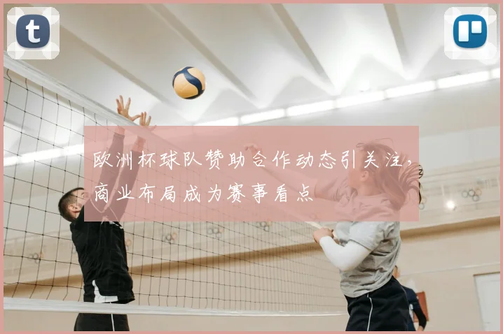 欧洲杯球队赞助合作动态引关注，商业布局成为赛事看点