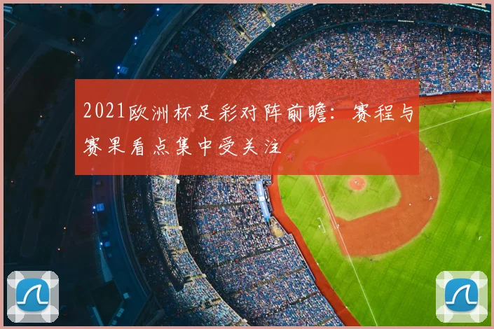 2021欧洲杯足彩对阵前瞻:赛程与赛果看点集中受关注
