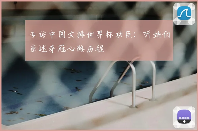 专访中国女排世界杯功臣:听她们亲述夺冠心路历程