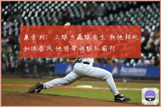 康奈利:三球为赢球而生 和他相处如沐春风 他将带领球队前行