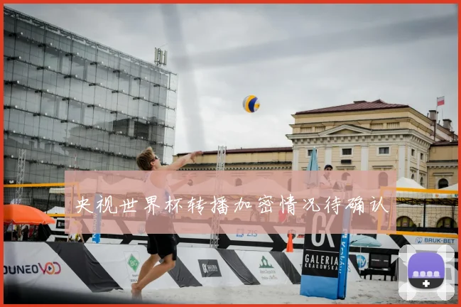 央视世界杯转播加密情况待确认