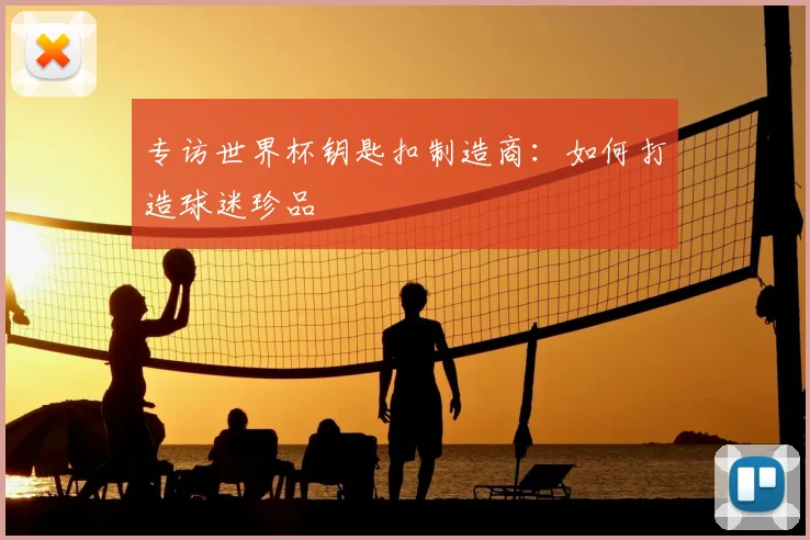 专访世界杯钥匙扣制造商:如何打造球迷珍品