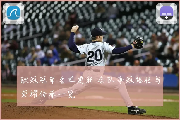 欧冠冠军名单更新 各队争冠路径与荣耀传承一览