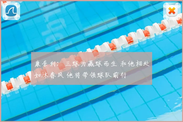 康奈利:三球为赢球而生 和他相处如沐春风 他将带领球队前行