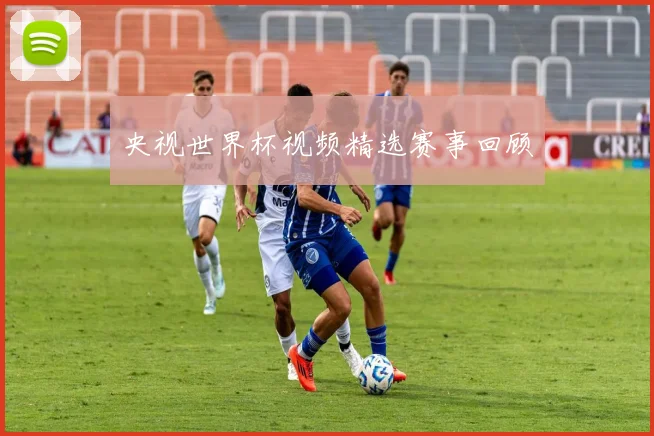 央视世界杯视频精选赛事回顾