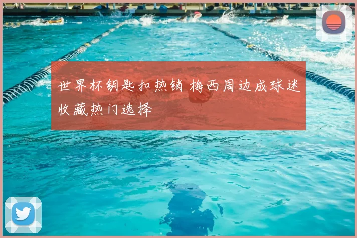 世界杯钥匙扣热销 梅西周边成球迷收藏热门选择
