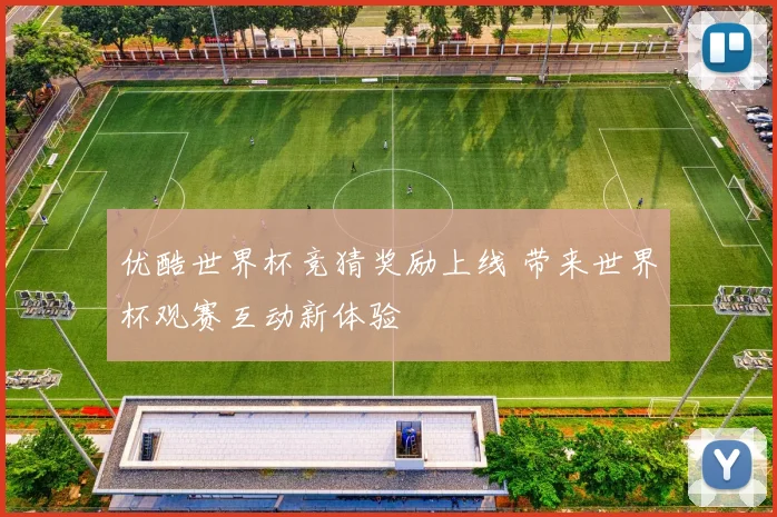 优酷世界杯竞猜奖励上线 带来世界杯观赛互动新体验