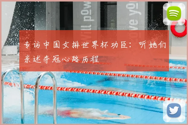 专访中国女排世界杯功臣:听她们亲述夺冠心路历程