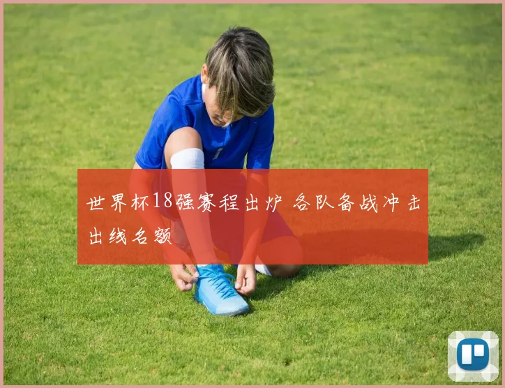 世界杯18强赛程出炉 各队备战冲击出线名额