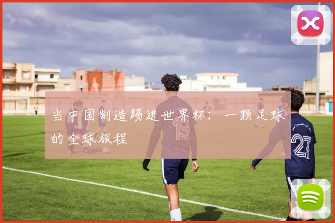 当中国制造踢进世界杯：一颗足球的全球旅程