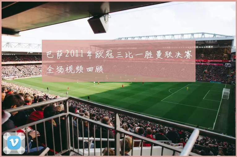 巴萨2011年欧冠三比一胜曼联决赛全场视频回顾