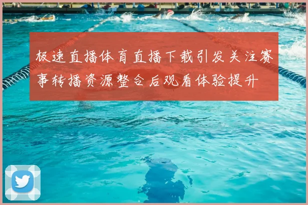 极速直播体育直播下载引发关注赛事转播资源整合后观看体验提升