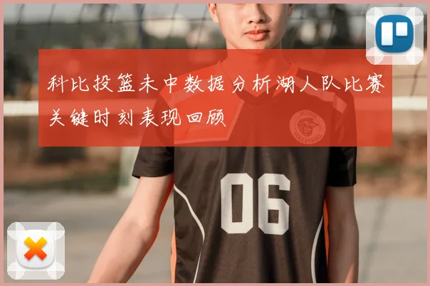 科比投篮未中数据分析湖人队比赛关键时刻表现回顾