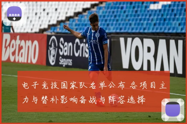 电子竞技国家队名单公布 各项目主力与替补影响备战与阵容选择