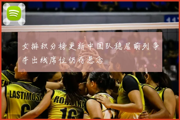 女排积分榜更新中国队稳居前列争夺出线席位仍存悬念