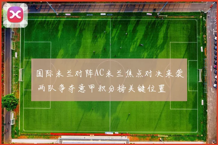 国际米兰对阵AC米兰焦点对决来袭 两队争夺意甲积分榜关键位置