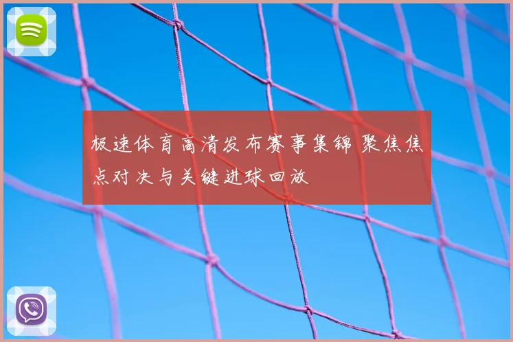 极速体育高清发布赛事集锦 聚焦焦点对决与关键进球回放