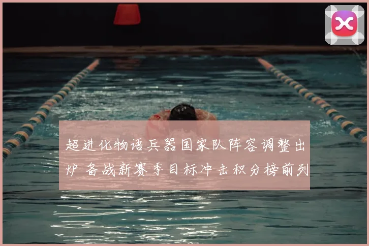 超进化物语兵器国家队阵容调整出炉 备战新赛季目标冲击积分榜前列
