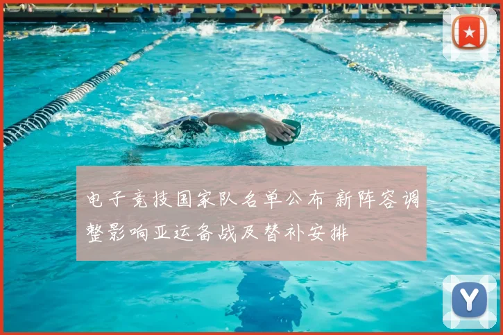 电子竞技国家队名单公布 新阵容调整影响亚运备战及替补安排