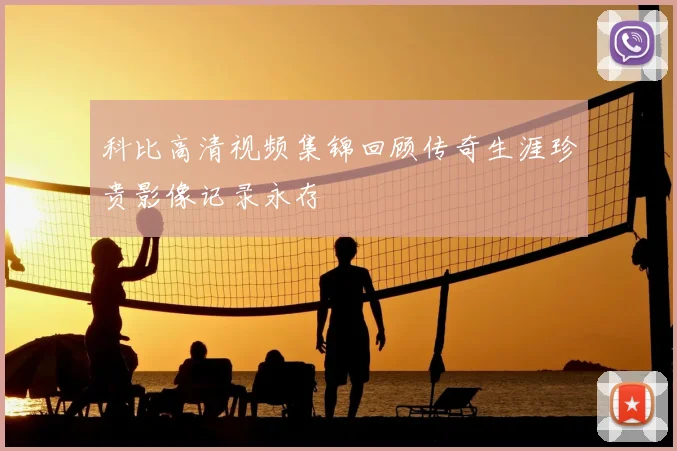 科比高清视频集锦回顾传奇生涯珍贵影像记录永存