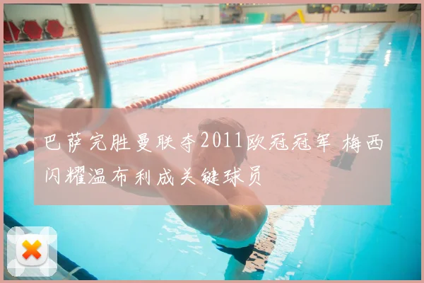 巴萨完胜曼联夺2011欧冠冠军 梅西闪耀温布利成关键球员