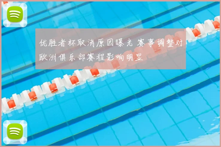 优胜者杯取消原因曝光 赛事调整对欧洲俱乐部赛程影响明显
