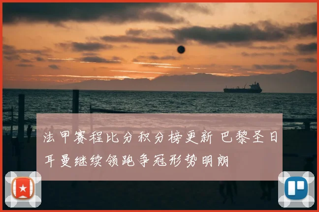 法甲赛程比分积分榜更新 巴黎圣日耳曼继续领跑争冠形势明朗