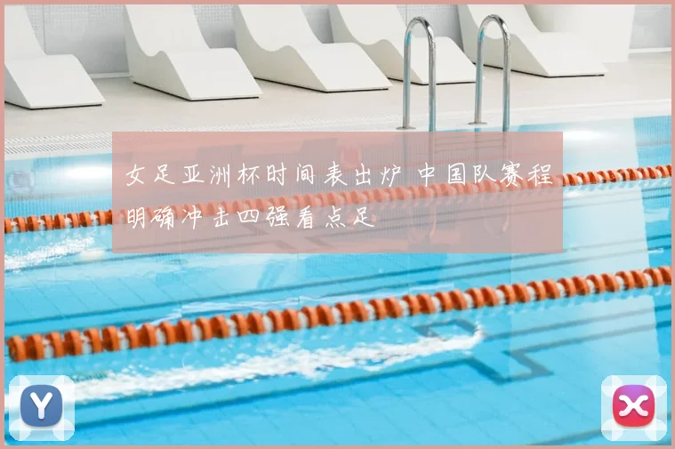 女足亚洲杯时间表出炉 中国队赛程明确冲击四强看点足