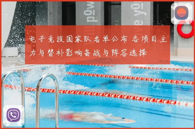 电子竞技国家队名单公布 各项目主力与替补影响备战与阵容选择