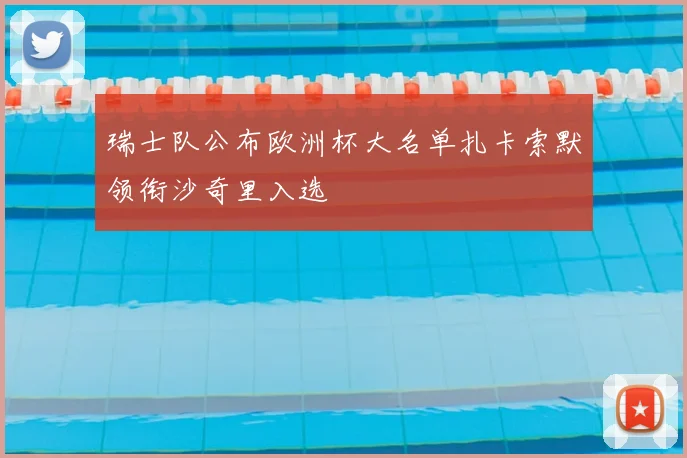 瑞士队公布欧洲杯大名单扎卡索默领衔沙奇里入选