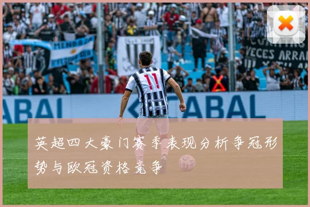 英超四大豪门赛季表现分析争冠形势与欧冠资格竞争