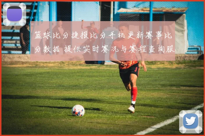 篮球比分捷报比分手机更新赛事比分数据 提供实时赛况与赛程查询服务