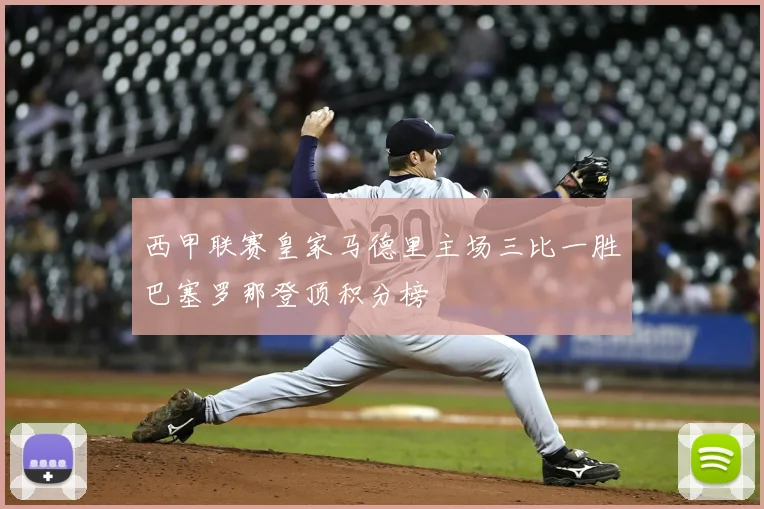 西甲联赛皇家马德里主场三比一胜巴塞罗那登顶积分榜