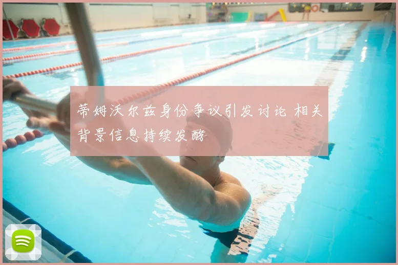 蒂姆沃尔兹身份争议引发讨论 相关背景信息持续发酵