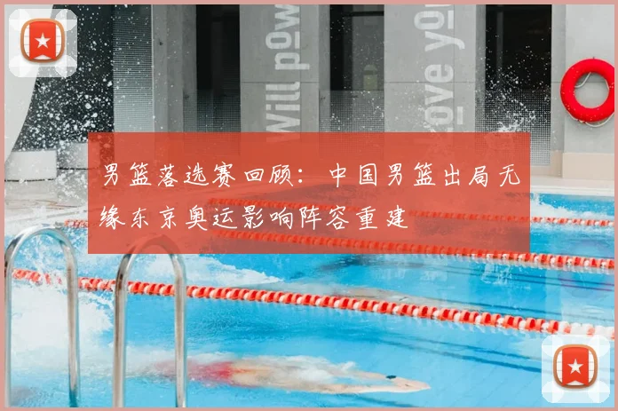 男篮落选赛回顾:中国男篮出局无缘东京奥运影响阵容重建