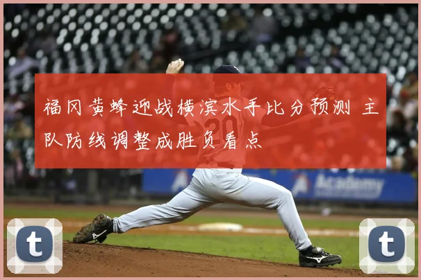 福冈黄蜂迎战横滨水手比分预测 主队防线调整成胜负看点